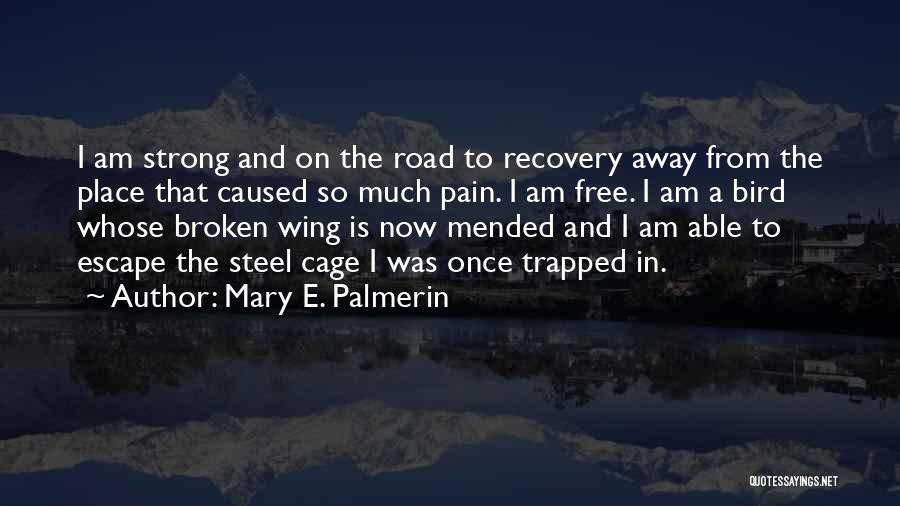 Mary E. Palmerin Quotes: I Am Strong And On The Road To Recovery Away From The Place That Caused So Much Pain. I Am