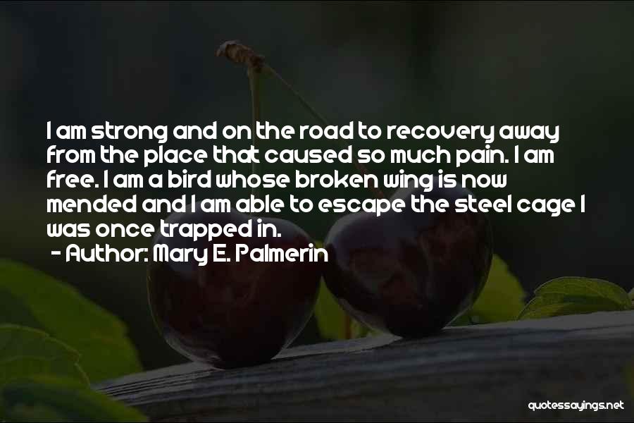 Mary E. Palmerin Quotes: I Am Strong And On The Road To Recovery Away From The Place That Caused So Much Pain. I Am