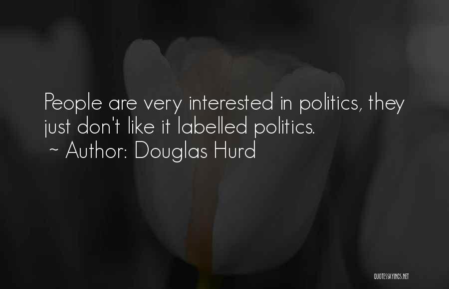 Douglas Hurd Quotes: People Are Very Interested In Politics, They Just Don't Like It Labelled Politics.