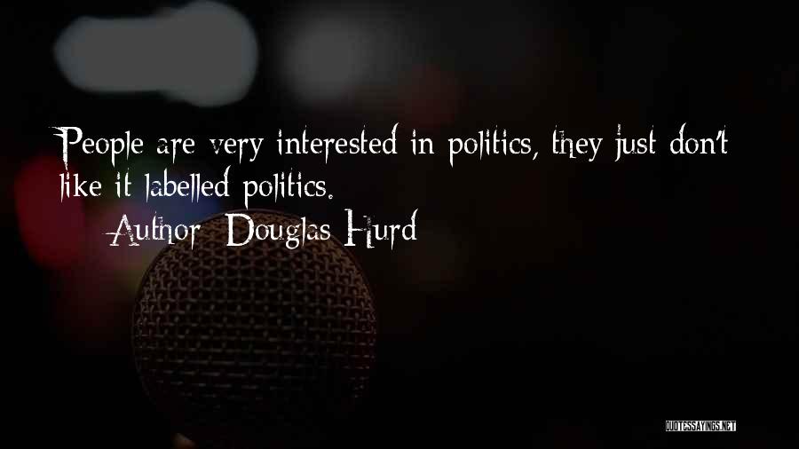 Douglas Hurd Quotes: People Are Very Interested In Politics, They Just Don't Like It Labelled Politics.