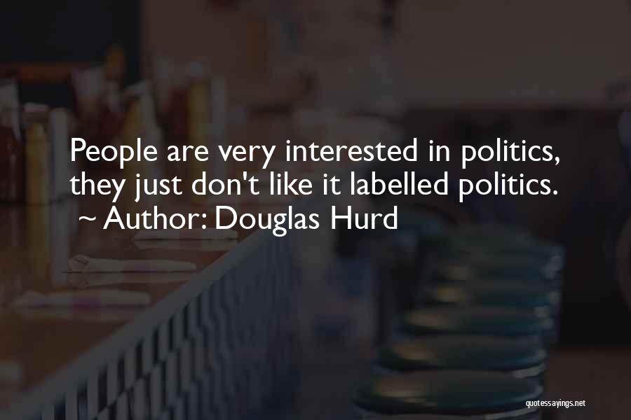 Douglas Hurd Quotes: People Are Very Interested In Politics, They Just Don't Like It Labelled Politics.