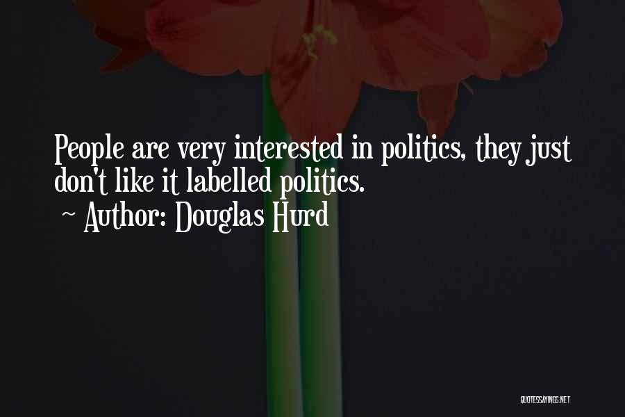 Douglas Hurd Quotes: People Are Very Interested In Politics, They Just Don't Like It Labelled Politics.