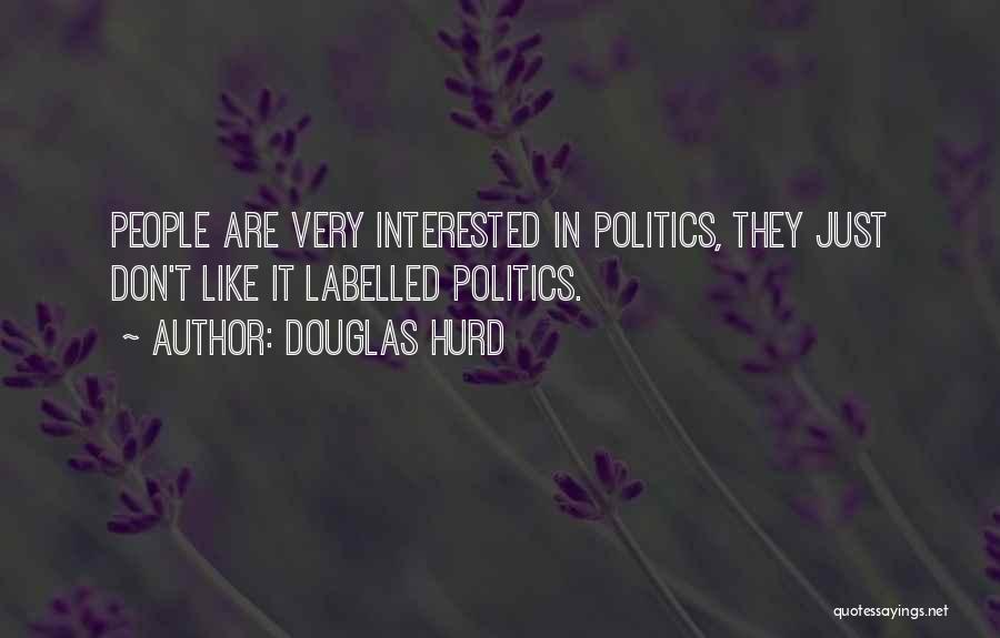 Douglas Hurd Quotes: People Are Very Interested In Politics, They Just Don't Like It Labelled Politics.