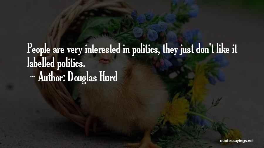 Douglas Hurd Quotes: People Are Very Interested In Politics, They Just Don't Like It Labelled Politics.