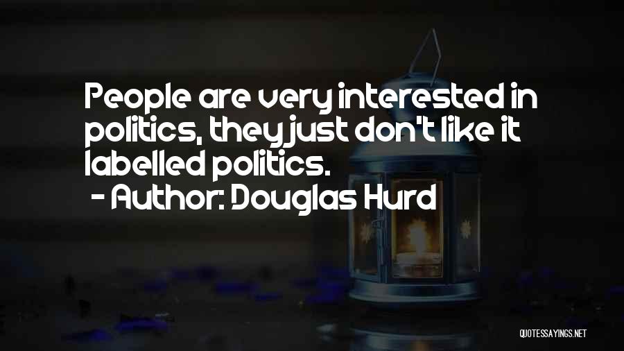 Douglas Hurd Quotes: People Are Very Interested In Politics, They Just Don't Like It Labelled Politics.