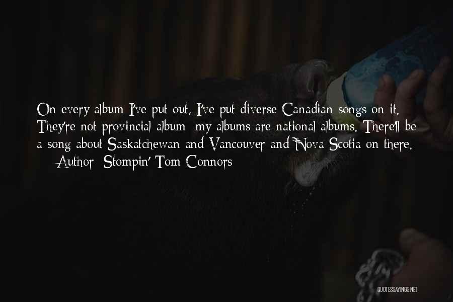 Stompin' Tom Connors Quotes: On Every Album I've Put Out, I've Put Diverse Canadian Songs On It. They're Not Provincial Album; My Albums Are
