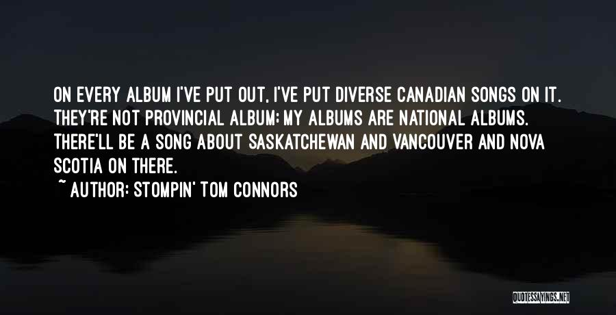 Stompin' Tom Connors Quotes: On Every Album I've Put Out, I've Put Diverse Canadian Songs On It. They're Not Provincial Album; My Albums Are