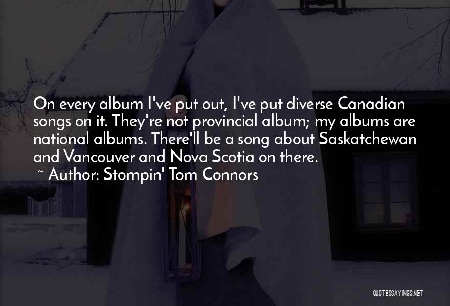 Stompin' Tom Connors Quotes: On Every Album I've Put Out, I've Put Diverse Canadian Songs On It. They're Not Provincial Album; My Albums Are