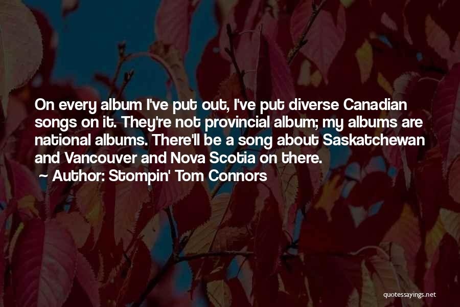 Stompin' Tom Connors Quotes: On Every Album I've Put Out, I've Put Diverse Canadian Songs On It. They're Not Provincial Album; My Albums Are
