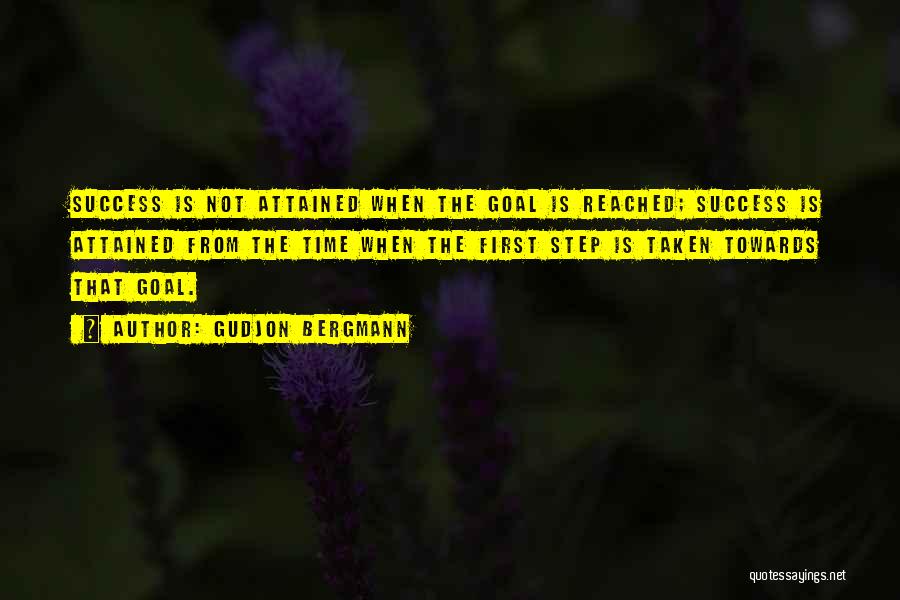 Gudjon Bergmann Quotes: Success Is Not Attained When The Goal Is Reached; Success Is Attained From The Time When The First Step Is