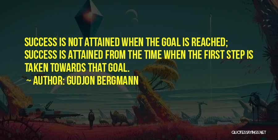 Gudjon Bergmann Quotes: Success Is Not Attained When The Goal Is Reached; Success Is Attained From The Time When The First Step Is