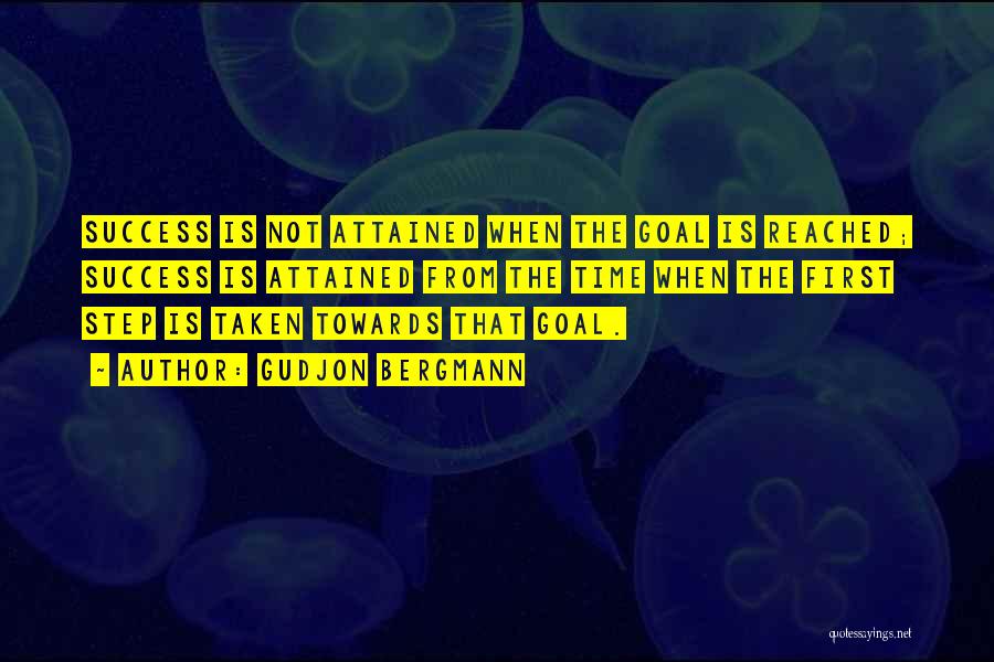Gudjon Bergmann Quotes: Success Is Not Attained When The Goal Is Reached; Success Is Attained From The Time When The First Step Is