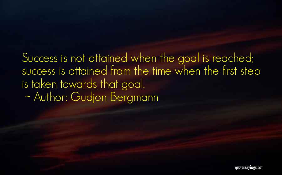 Gudjon Bergmann Quotes: Success Is Not Attained When The Goal Is Reached; Success Is Attained From The Time When The First Step Is