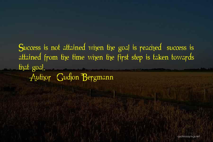 Gudjon Bergmann Quotes: Success Is Not Attained When The Goal Is Reached; Success Is Attained From The Time When The First Step Is