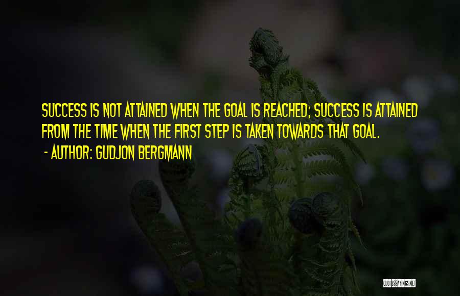 Gudjon Bergmann Quotes: Success Is Not Attained When The Goal Is Reached; Success Is Attained From The Time When The First Step Is