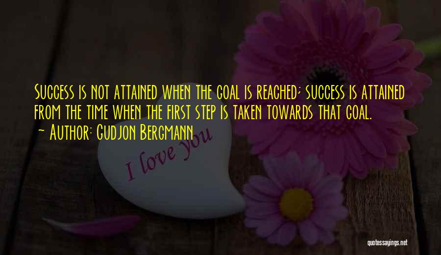 Gudjon Bergmann Quotes: Success Is Not Attained When The Goal Is Reached; Success Is Attained From The Time When The First Step Is