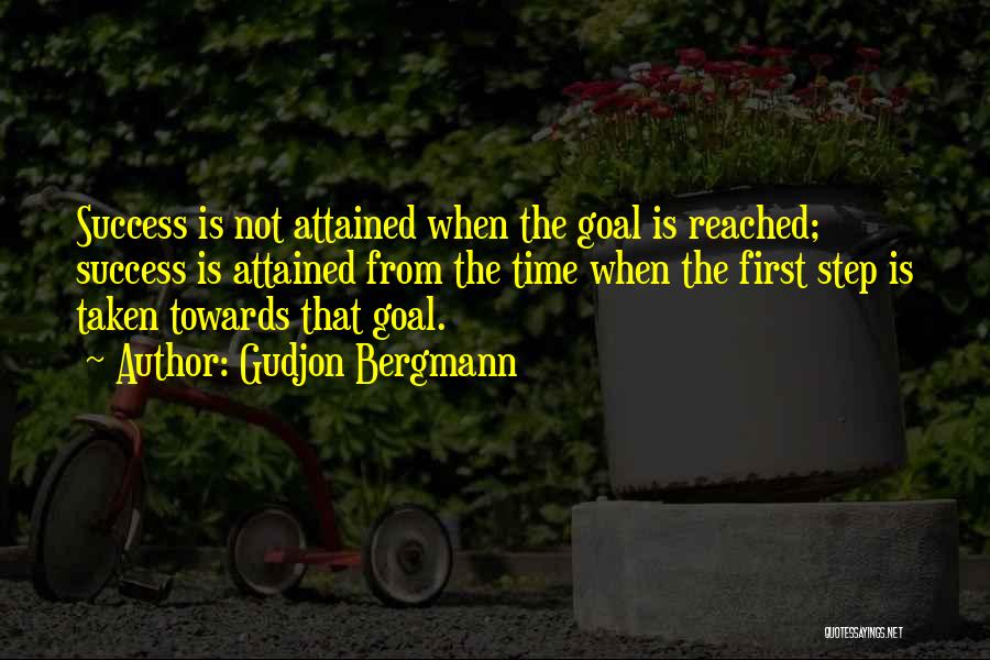 Gudjon Bergmann Quotes: Success Is Not Attained When The Goal Is Reached; Success Is Attained From The Time When The First Step Is