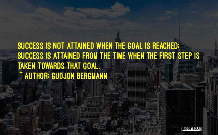 Gudjon Bergmann Quotes: Success Is Not Attained When The Goal Is Reached; Success Is Attained From The Time When The First Step Is