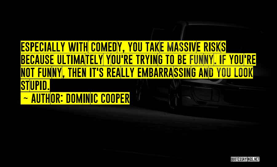 Dominic Cooper Quotes: Especially With Comedy, You Take Massive Risks Because Ultimately You're Trying To Be Funny. If You're Not Funny, Then It's