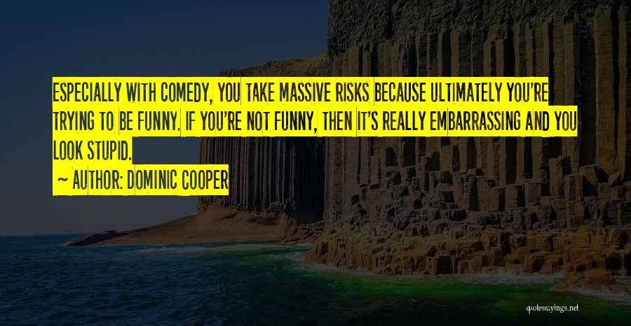 Dominic Cooper Quotes: Especially With Comedy, You Take Massive Risks Because Ultimately You're Trying To Be Funny. If You're Not Funny, Then It's