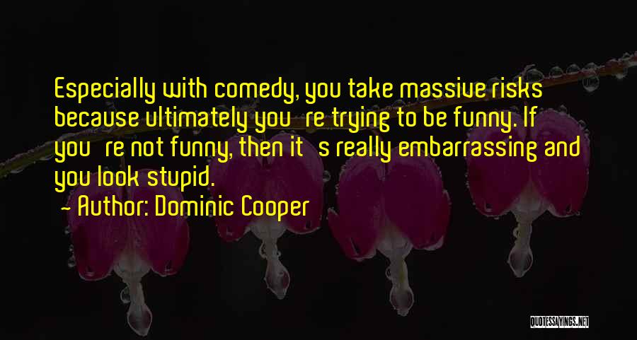 Dominic Cooper Quotes: Especially With Comedy, You Take Massive Risks Because Ultimately You're Trying To Be Funny. If You're Not Funny, Then It's