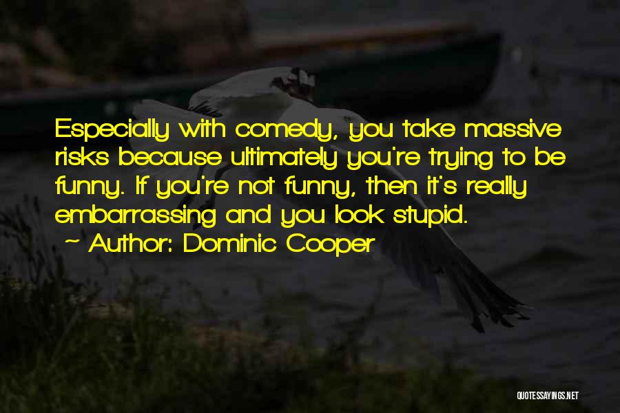 Dominic Cooper Quotes: Especially With Comedy, You Take Massive Risks Because Ultimately You're Trying To Be Funny. If You're Not Funny, Then It's