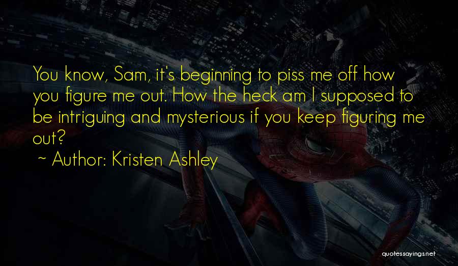 Kristen Ashley Quotes: You Know, Sam, It's Beginning To Piss Me Off How You Figure Me Out. How The Heck Am I Supposed