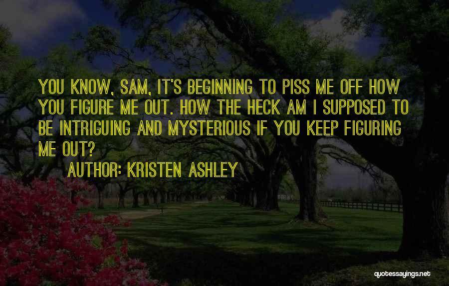 Kristen Ashley Quotes: You Know, Sam, It's Beginning To Piss Me Off How You Figure Me Out. How The Heck Am I Supposed