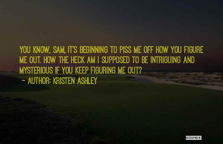 Kristen Ashley Quotes: You Know, Sam, It's Beginning To Piss Me Off How You Figure Me Out. How The Heck Am I Supposed