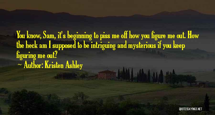 Kristen Ashley Quotes: You Know, Sam, It's Beginning To Piss Me Off How You Figure Me Out. How The Heck Am I Supposed
