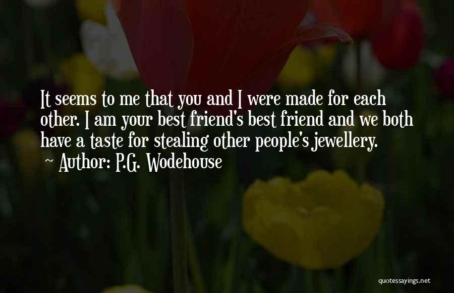 P.G. Wodehouse Quotes: It Seems To Me That You And I Were Made For Each Other. I Am Your Best Friend's Best Friend