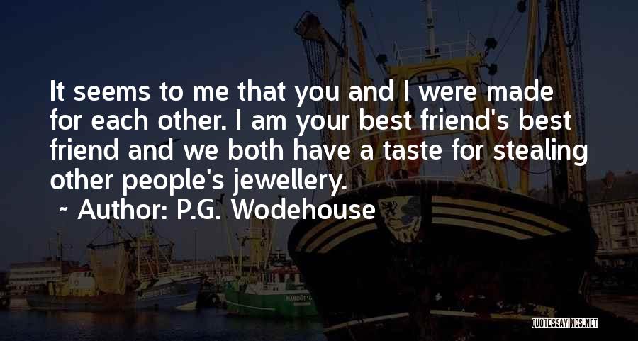 P.G. Wodehouse Quotes: It Seems To Me That You And I Were Made For Each Other. I Am Your Best Friend's Best Friend