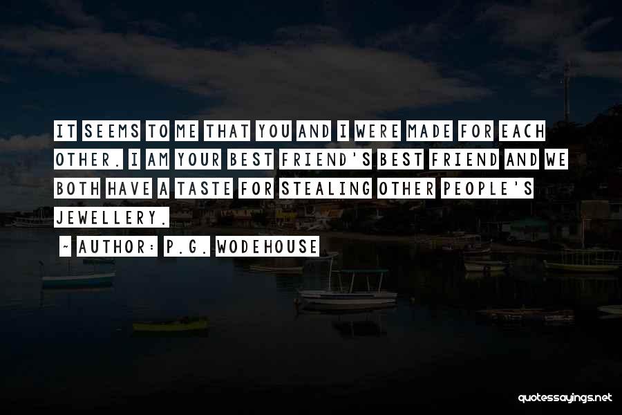 P.G. Wodehouse Quotes: It Seems To Me That You And I Were Made For Each Other. I Am Your Best Friend's Best Friend