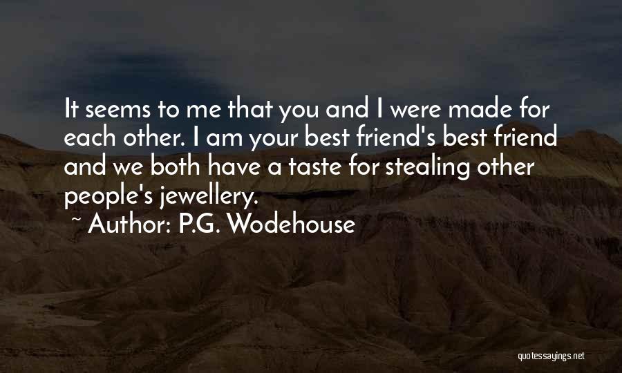 P.G. Wodehouse Quotes: It Seems To Me That You And I Were Made For Each Other. I Am Your Best Friend's Best Friend