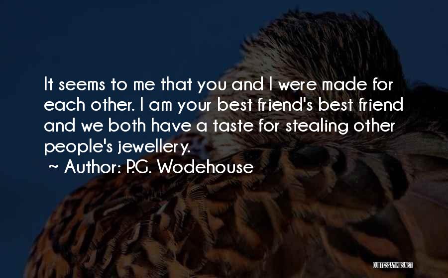 P.G. Wodehouse Quotes: It Seems To Me That You And I Were Made For Each Other. I Am Your Best Friend's Best Friend