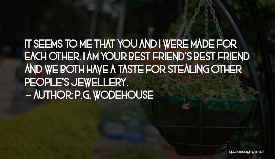 P.G. Wodehouse Quotes: It Seems To Me That You And I Were Made For Each Other. I Am Your Best Friend's Best Friend