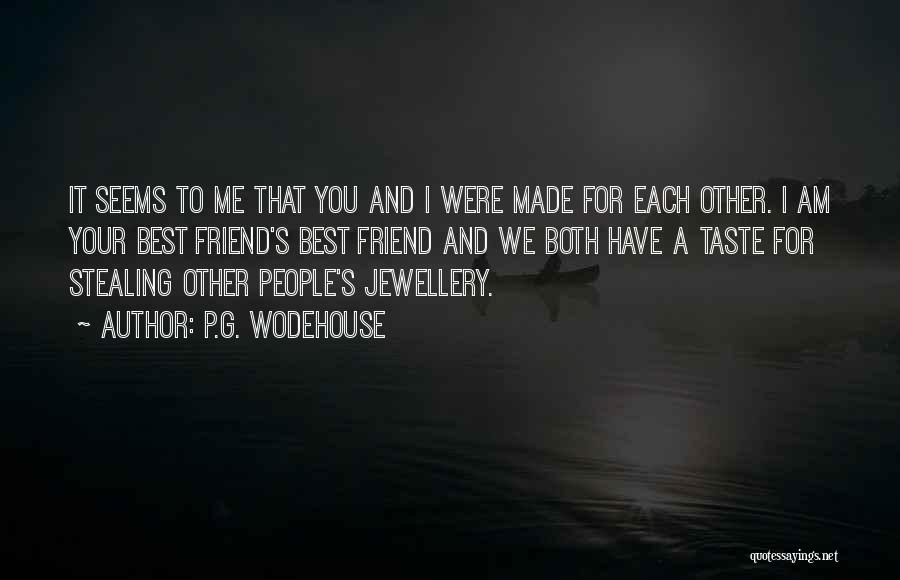 P.G. Wodehouse Quotes: It Seems To Me That You And I Were Made For Each Other. I Am Your Best Friend's Best Friend