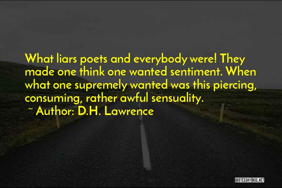 D.H. Lawrence Quotes: What Liars Poets And Everybody Were! They Made One Think One Wanted Sentiment. When What One Supremely Wanted Was This