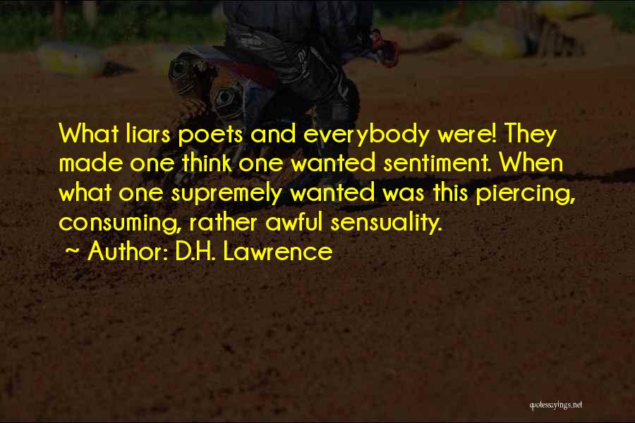D.H. Lawrence Quotes: What Liars Poets And Everybody Were! They Made One Think One Wanted Sentiment. When What One Supremely Wanted Was This