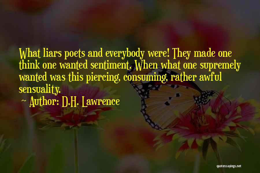 D.H. Lawrence Quotes: What Liars Poets And Everybody Were! They Made One Think One Wanted Sentiment. When What One Supremely Wanted Was This