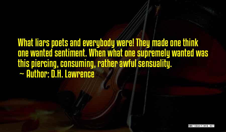 D.H. Lawrence Quotes: What Liars Poets And Everybody Were! They Made One Think One Wanted Sentiment. When What One Supremely Wanted Was This