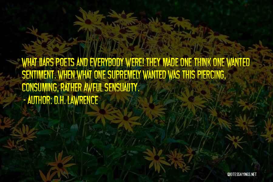 D.H. Lawrence Quotes: What Liars Poets And Everybody Were! They Made One Think One Wanted Sentiment. When What One Supremely Wanted Was This
