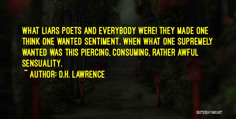 D.H. Lawrence Quotes: What Liars Poets And Everybody Were! They Made One Think One Wanted Sentiment. When What One Supremely Wanted Was This