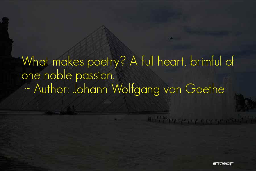 Johann Wolfgang Von Goethe Quotes: What Makes Poetry? A Full Heart, Brimful Of One Noble Passion.