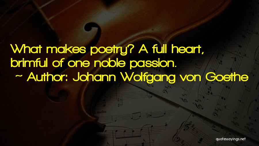 Johann Wolfgang Von Goethe Quotes: What Makes Poetry? A Full Heart, Brimful Of One Noble Passion.