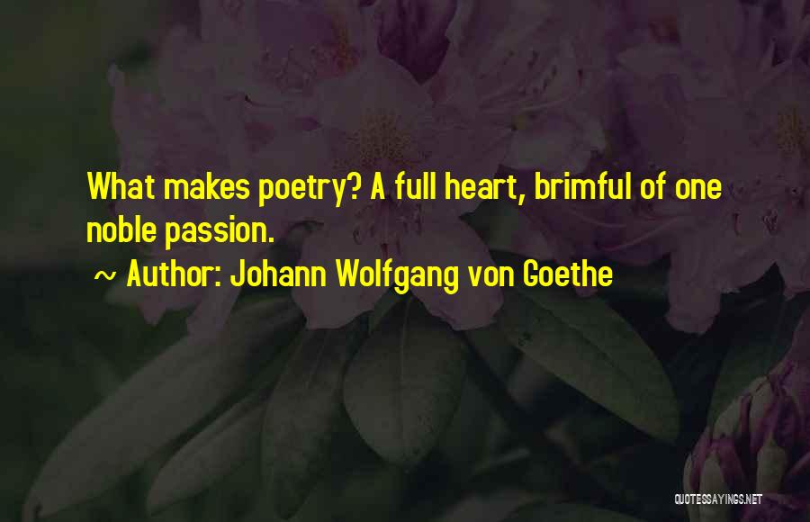 Johann Wolfgang Von Goethe Quotes: What Makes Poetry? A Full Heart, Brimful Of One Noble Passion.