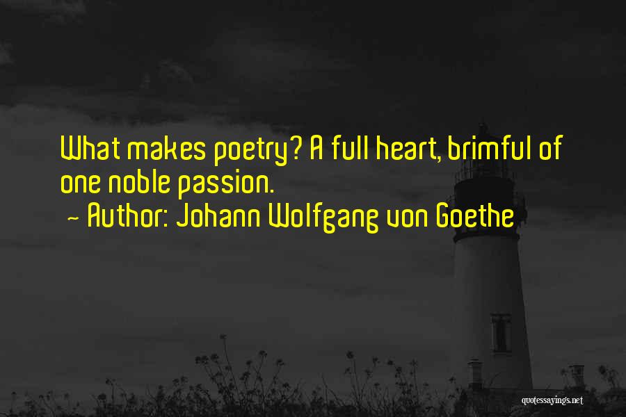 Johann Wolfgang Von Goethe Quotes: What Makes Poetry? A Full Heart, Brimful Of One Noble Passion.