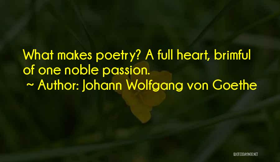 Johann Wolfgang Von Goethe Quotes: What Makes Poetry? A Full Heart, Brimful Of One Noble Passion.