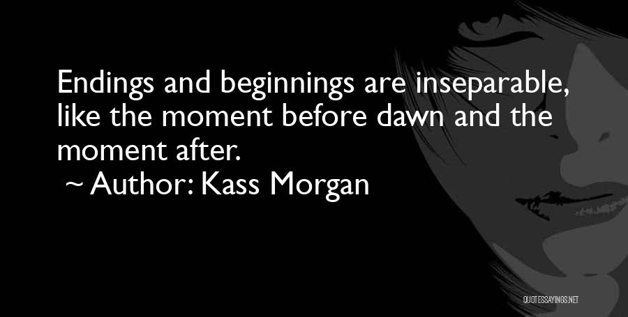 Kass Morgan Quotes: Endings And Beginnings Are Inseparable, Like The Moment Before Dawn And The Moment After.