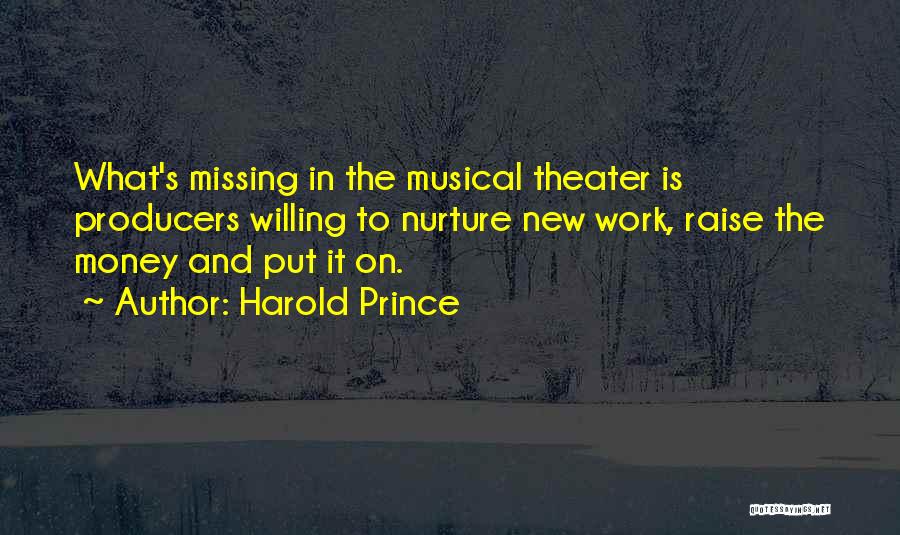 Harold Prince Quotes: What's Missing In The Musical Theater Is Producers Willing To Nurture New Work, Raise The Money And Put It On.